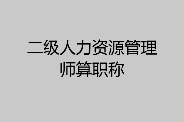 二级人力资源管理师算职称