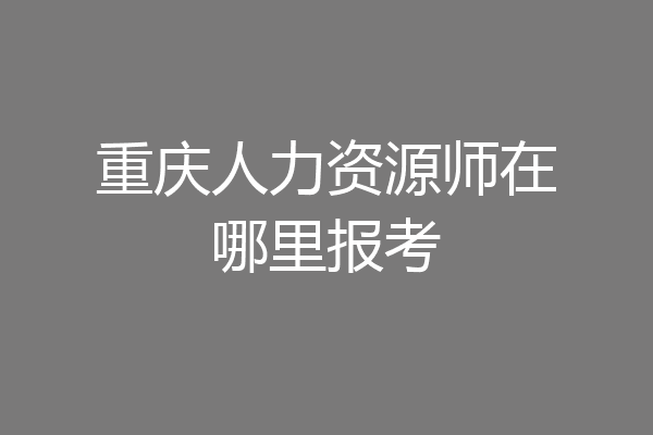 重庆人力资源师在哪里报考