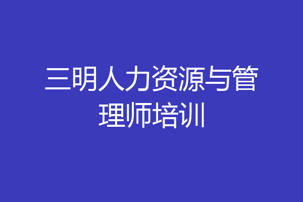 三明人力资源与管理师培训