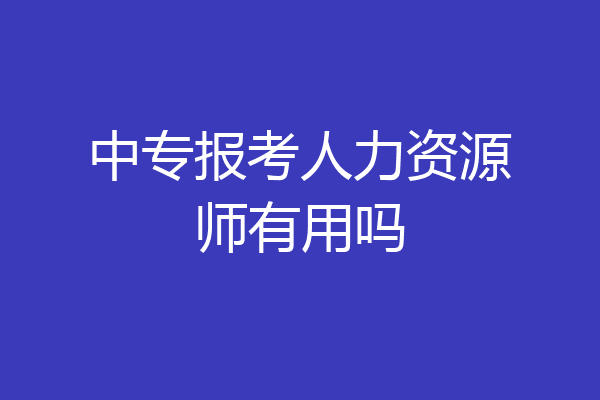 中专报考人力资源师有用吗