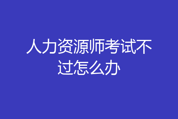 人力资源师考试不过怎么办