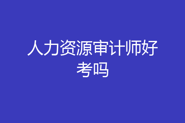人力资源审计师好考吗