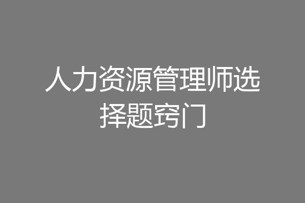 人力资源管理师选择题窍门