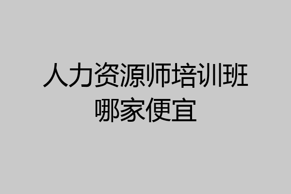 人力资源师培训班哪家便宜