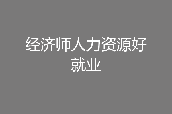 经济师人力资源好就业
