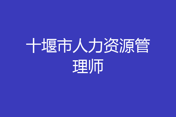 十堰市人力资源管理师