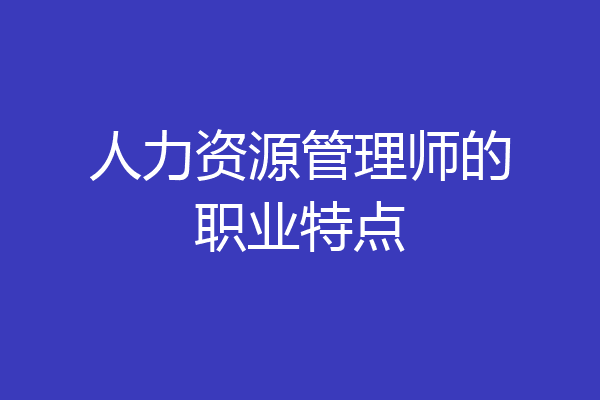 人力资源管理师的职业特点