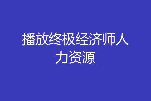 播放终极经济师人力资源