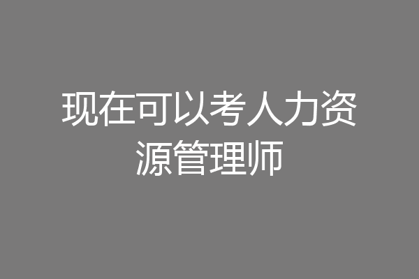 现在可以考人力资源管理师