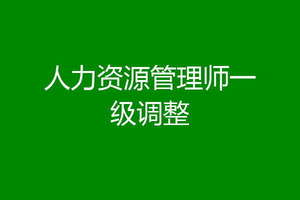 人力资源管理师一级调整