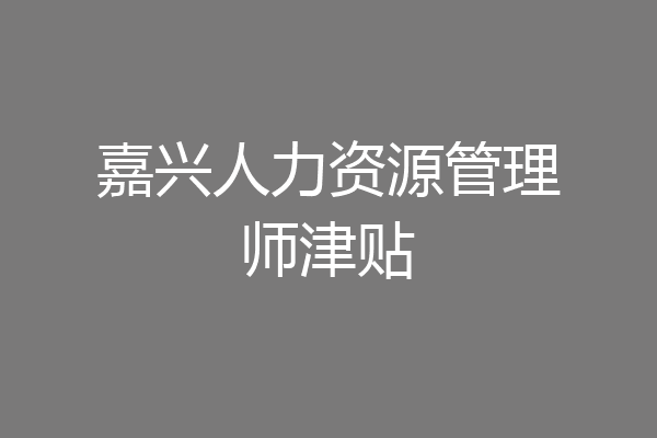 嘉兴人力资源管理师津贴