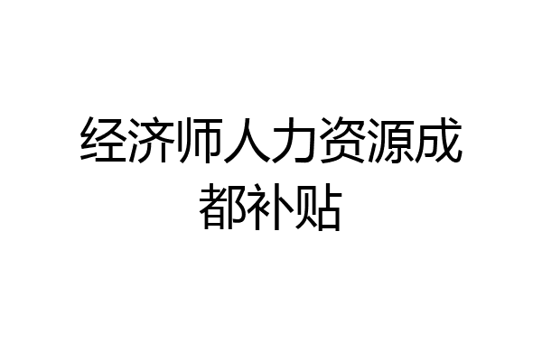 经济师人力资源成都补贴