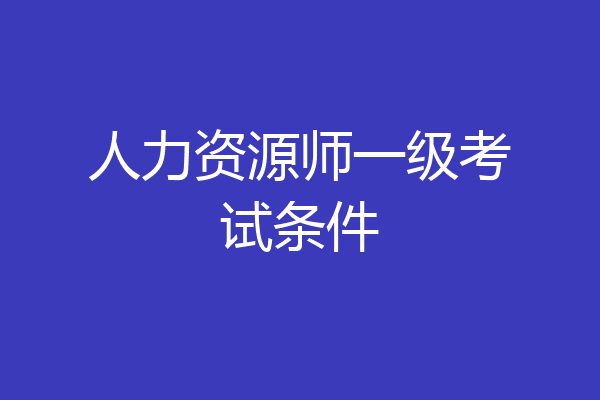 人力资源师一级考试条件