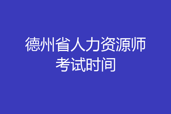 德州省人力资源师考试时间
