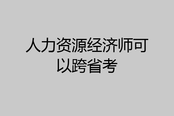 人力资源经济师可以跨省考