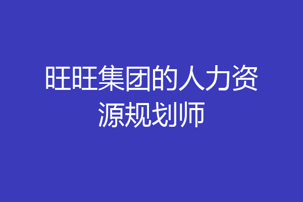 旺旺集团的人力资源规划师