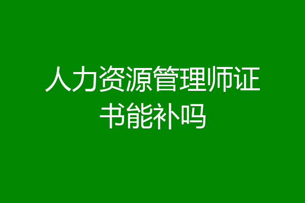 人力资源管理师证书能补吗
