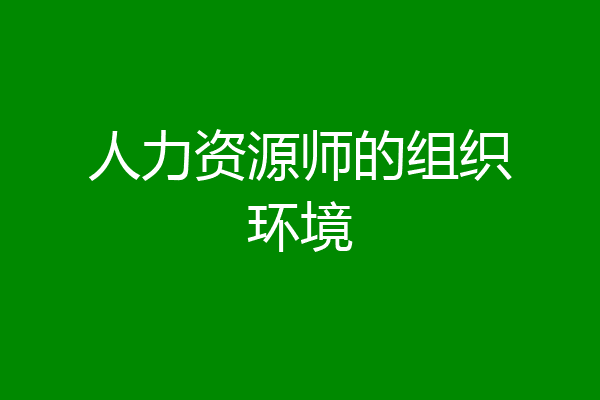 人力资源师的组织环境