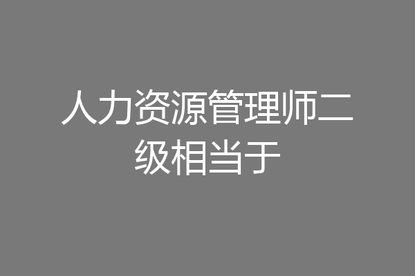人力资源管理师二级相当于