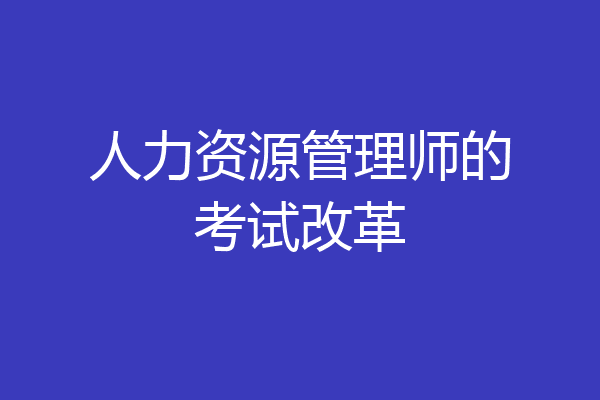人力资源管理师的考试改革