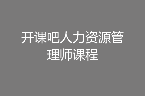 开课吧人力资源管理师课程