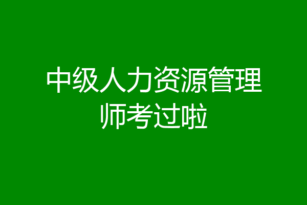 中级人力资源管理师考过啦