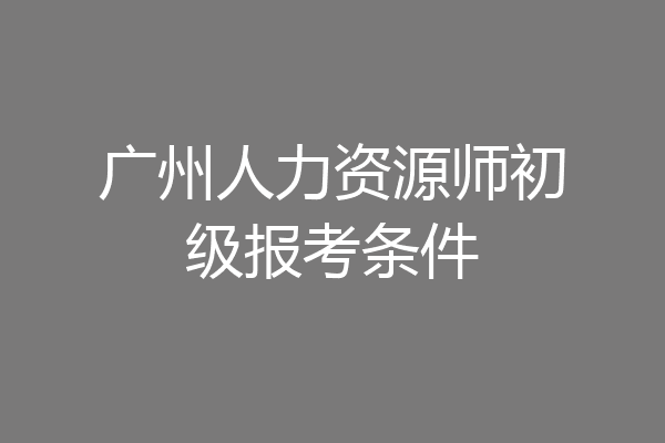 广州人力资源师初级报考条件