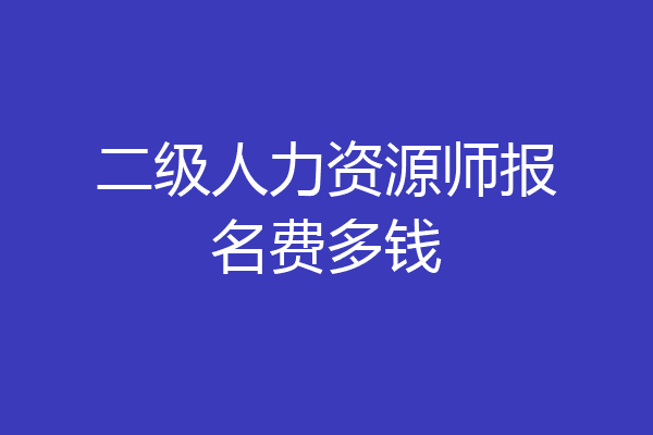 二级人力资源师报名费多钱