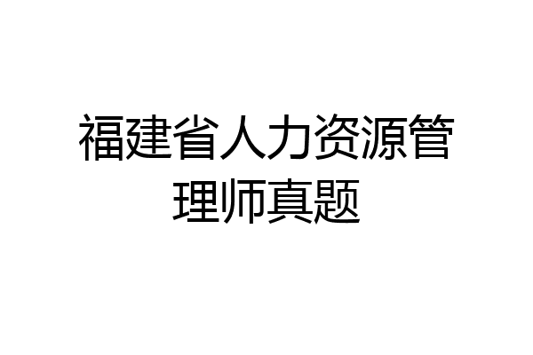 福建省人力资源管理师真题