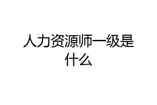 人力资源师一级是什么