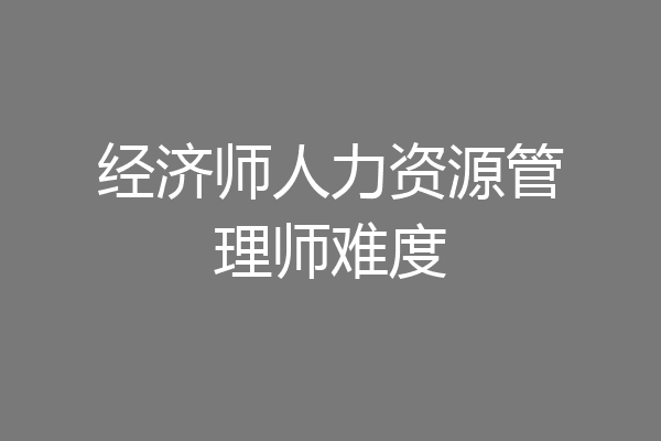 经济师人力资源管理师难度