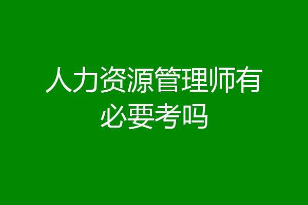 人力资源管理师有必要考吗