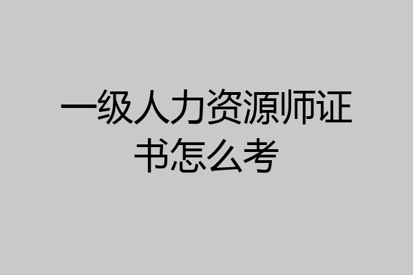 一级人力资源师证书怎么考