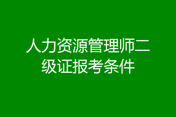 人力资源管理师二级证报考条件