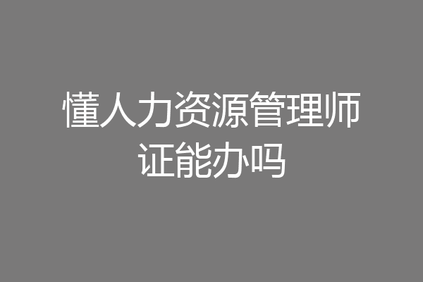 懂人力资源管理师证能办吗