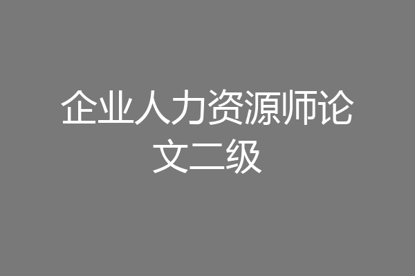 企业人力资源师论文二级