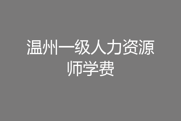 温州一级人力资源师学费