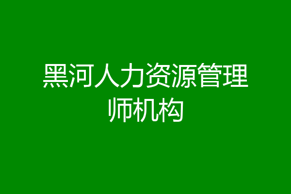 黑河人力资源管理师机构