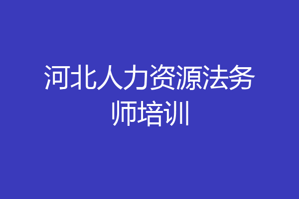 河北人力资源法务师培训