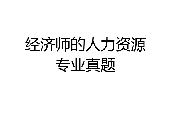 经济师的人力资源专业真题