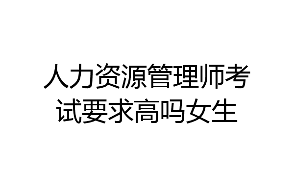 人力资源管理师考试要求高吗女生