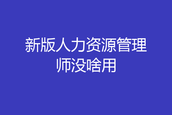 新版人力资源管理师没啥用