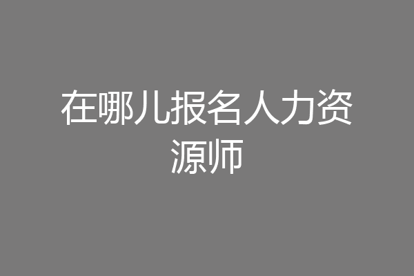 在哪儿报名人力资源师