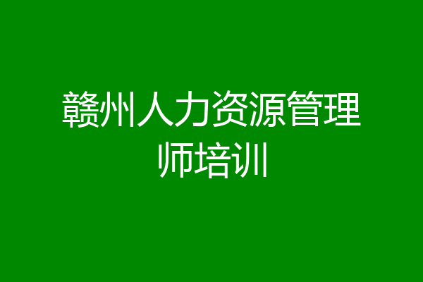 赣州人力资源管理师培训