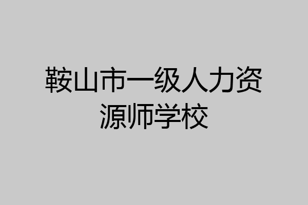 鞍山市一级人力资源师学校