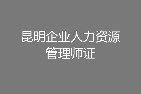 昆明企业人力资源管理师证