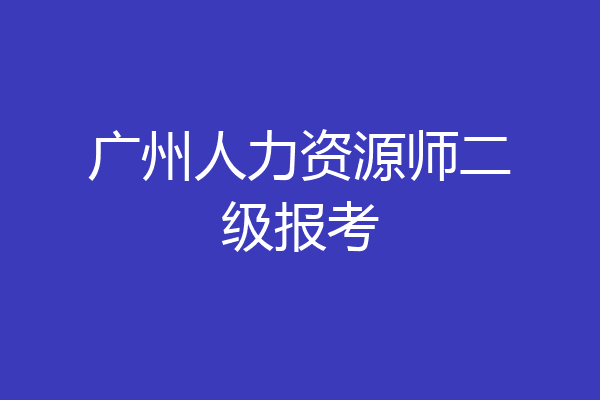广州人力资源师二级报考