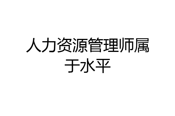 人力资源管理师属于水平