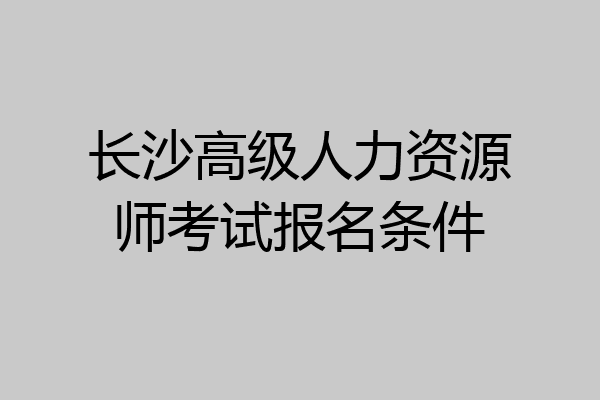 长沙高级人力资源师考试报名条件