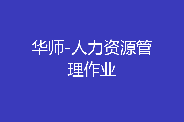 华师-人力资源管理作业